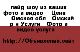 Cлайд шоу из ваших фото и видео  › Цена ­ 300 - Омская обл., Омский р-н Услуги » Фото и видео услуги   